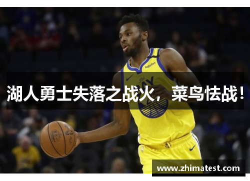 湖人勇士失落之战火，菜鸟怯战！